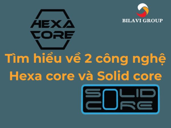 Hexa và Solid core là gì? Điểm khác biệt giữa 2 công nghệ này